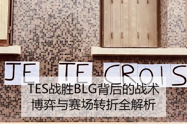 TES战胜BLG背后的战术博弈与赛场转折全解析