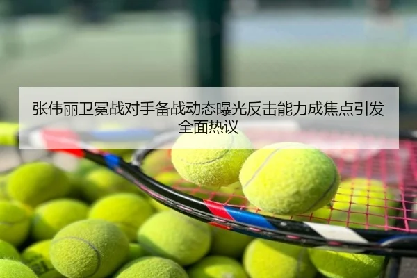 张伟丽卫冕战对手备战动态曝光反击能力成焦点引发全面热议