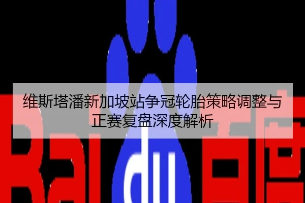 维斯塔潘新加坡站争冠轮胎策略调整与正赛复盘深度解析